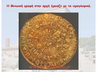 Η Μινωική γραφή στην αρχή έμοιαζε με τα ιερογλυφικά. 
 