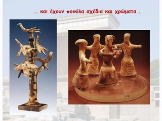 … και έχουν ποικίλα σχέδια και χρώματα . 
 