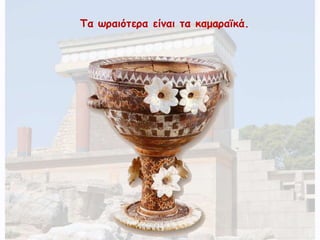 Τα ωραιότερα είναι τα καμαραϊκά. 
 