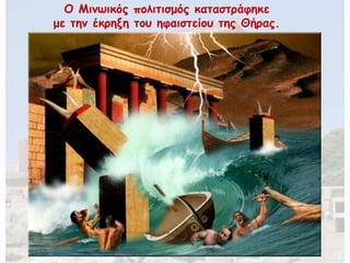 Ο Μινωικός πολιτισμός καταστράφηκε 
με την έκρηξη του ηφαιστείου της Θήρας. 
 