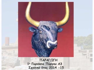 ΠΑΡΑΓΩΓΗ 
1ο Γυμνάσιο Πύργου Α3 
Σχολικό έτος 2014 -15 
