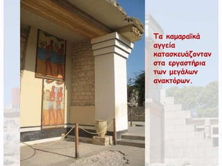 Τα καμαραϊκά 
αγγεία 
κατασκευάζονταν 
στα εργαστήρια 
των μεγάλων 
ανακτόρων. 
 