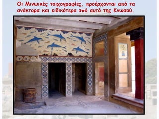 Οι Μινωικές τοιχογραφίες, προέρχονται από τα 
ανάκτορα και ειδικότερα από αυτό της Κνωσού. 
 