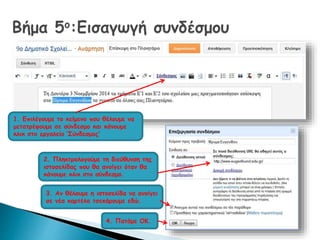1. Επιλέγουμε το κείμενο που θέλουμε να 
μετατρέψουμε σε σύνδεσμο και κάνουμε 
κλικ στο εργαλείο ‘Σύνδεσμος’ 
2. Πληκτρολογούμε τη διεύθυνση της 
ιστοσελίδας που θα ανοίγει όταν θα 
κάνουμε κλικ στο σύνδεσμο. 
3. Αν θέλουμε η ιστοσελίδα να ανοίγει 
σε νέα καρτέλα τσεκάρουμε εδώ. 
4. Πατάμε ΟΚ. 
 