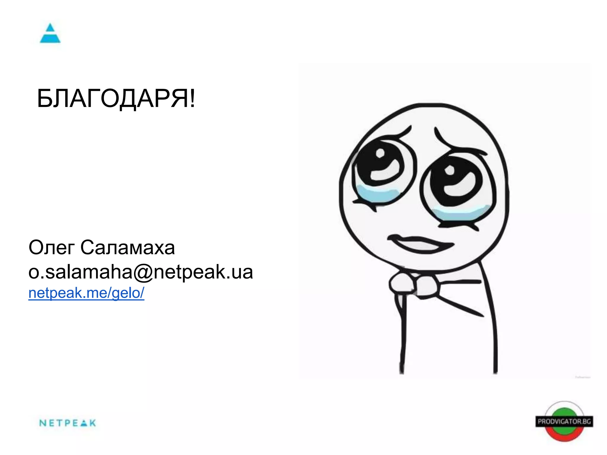 БЛАГОДАРЯ! 
Олег Саламаха 
o.salamaha@netpeak.ua 
netpeak.me/gelo/ 
