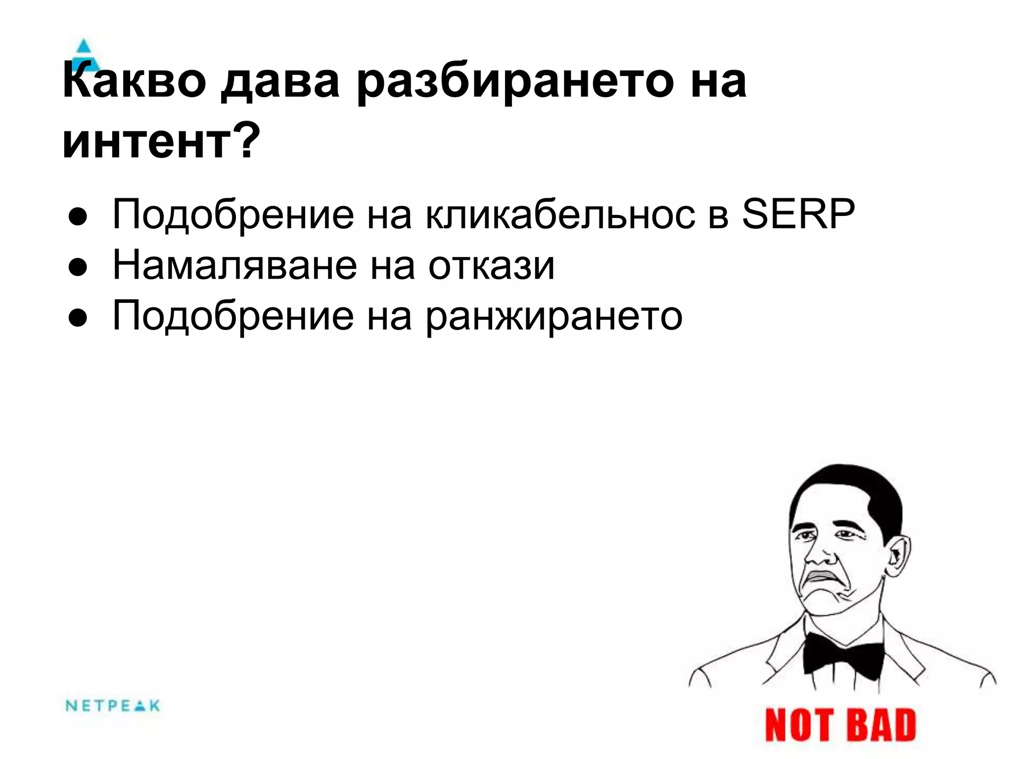 Какво дава разбирането на 
интент? 
● Подобрение на кликабельнос в SERP 
● Намаляване на откази 
● Подобрение на ранжирането 
 