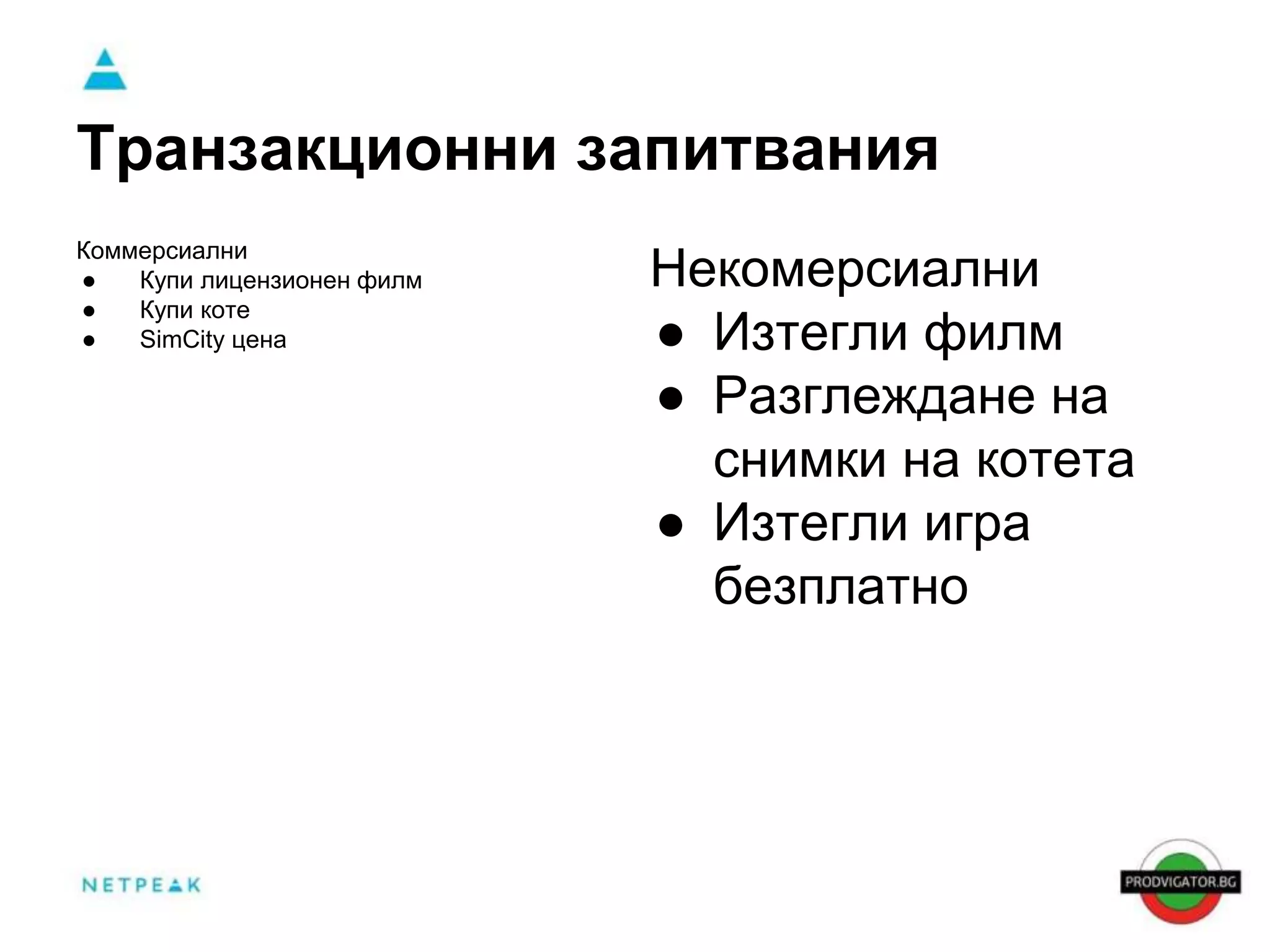 Транзакционни запитвания 
Некомерсиални 
● Изтегли филм 
● Разглеждане на 
снимки на котета 
● Изтегли игра 
безплатно 
Коммерсиални 
● Купи лицензионен филм 
● Купи коте 
● SimCity цена 
 