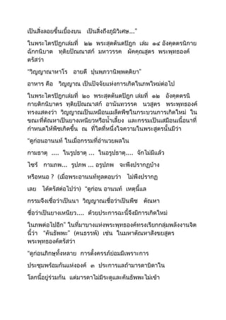 เป็นสิ่งลอยขึ้นเบื้องบน เป็นสิ่งถึงภูมิวิเศษ...” 
ในพระไตรปิฎกเล่มที่ ๒๒ พระสุตตันตปิฎก เล่ม ๑๔ อังคุตตรนิกาย 
ฉักกนิบาต ทุติยปัณณาสก์ มหาวรรค ผัคคุณสูตร พระพุทธองค์ 
ตรัสว่า 
“วิญญาณาหาโร อายตึ ปุนพฺภวานิพฺพตฺติยา” 
อาหาร คือ วิญญาณ เป็นปัจจัยแห่งการเกิดในภพใหม่ต่อไป 
ในพระไตรปิฎกเล่มที่ ๒๐ พระสุตตันตปิฎก เล่มที่ ๑๒ อังคุตตรนิ 
กายติกนิบาตร ทุติยปัณณาสก์ อานันทวรรค นวสูตร พระพุทธองค์ 
ทรงแสดงว่า วิญญาณเป็นเหมือนเมล็ดพืชในกระบวนการเกิดใหม่ ใน 
ขณะที่ตัณหาเป็นยางเหนียวหรือนำ้าเลี้ยง และกรรมเป็นเสมือนเนื้อนาที่ 
กำาหนดให้พืชเกิดขึ้น ณ ที่ใดที่หนึ่งใจความในพระสูตรนั้นมีว่า 
“ดูก่อนอานนท์ ในเมื่อกรรมที่อำานวยผลใน 
กามธาตุ .... ในรูปธาตุ ... ในอรูปธาตุ.... จักไม่มีแล้ว 
ไซร้ กามภพ... รูปภพ ... อรูปภพ จะพึงปรากฏบ้าง 
หรือหนอ ? (เมื่อพระอานนท์ทูลตอบว่า ไม่พึงปรากฏ 
เลย ได้ตรัสต่อไปว่า) “ดูก่อน อานนท์ เหตุนี้แล 
กรรมจึงเชื่อว่าเป็นนา วิญญาณเชื่อว่าเป็นพืช ตัณหา 
ชื่อว่าเป็นยางเหนียว.... ด้วยประการฉะนี้จึงมีการเกิดใหม่ 
ในภพต่อไปอีก” ในที่มาบางแห่งพระพุทธองค์ทรงเรียกกลุ่มพลังงานจิต 
นี้ว่า “คันธัพพะ” (คนธรรพ์) เช่น ในมหาตัณหาสังขยสูตร 
พระพุทธองค์ตรัสว่า 
“ดูก่อนภิกษุทั้งหลาย การตั้งครรภ์ย่อมมีเพราะการ 
ประชุมพร้อมกันแห่งองค์ ๓ ประการแลถ้ามารดาบิดาใน 
โลกนี้อยู่ร่วมกัน แต่มารดาไม่มีระดูและคันธัพพะไม่เข้า 
 