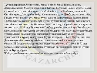 Түүний дараагаар Хөнгө тарны хийд, Төвхөн хийд, Шанхын хийд, 
Амарбаясгалант, Манзуширын хийд, Балдан Бэрэйвун, Заяын хүрээ, Ламын 
гэгээний хүрээ, вангийн хүрээ, Санбэйсийн хүрээ, Галбын гурван хийд, 
Онгийн хүрээ, Дэлгэрийн Чойр, Хялганатын хүрээ, Дамбадаржаалин хийд, 
Гандан хүрээ гэх мэт сүм хийд, хүрээ олноор байгуулагдах болжээ. Нийт 
1800 гаруй том жижиг хийд, сүм, дуган, хурлын газар байсан. Халх нутагт 
хамгийн анхны хутагт нь Жалханз хутагт, анх ядуу дорд айлын гэрт хувилан 
төрсөн гэдэг. 1639 онд Түшээт хан Гомбодоржийн 5 настай хүү Занабазарыг 
халхын шашны тэргүүнээр өргөмжилж Өндөр гэгээн гэдэг цол өгсөн байдаг. 
Улмаар Далай ламд айлтган Дарнадын хувилгаан буюу Жибзундамба 
хутагтын хойд дүрээр тодруулсан. 8 удаа тодорсон. II богд Дархан чин ван 
Дондовдоржийн отгон хүү байсан. Чингүнжавын бослогын дараа нас 
барсан. III богдоос эхлээд төвдөөс тодруулах болсон. VIII богд 1870 онд 
төрсөн. 5 настайдаа Жибзундамба хутагтаар өргөмжлөгдөн монгол нутагт 
ирсэн. Бүтэн нэр нь 
ЖибзундамбаАгваанлувсанчойжиннямданзанваанчигбалсамбуу. 
 