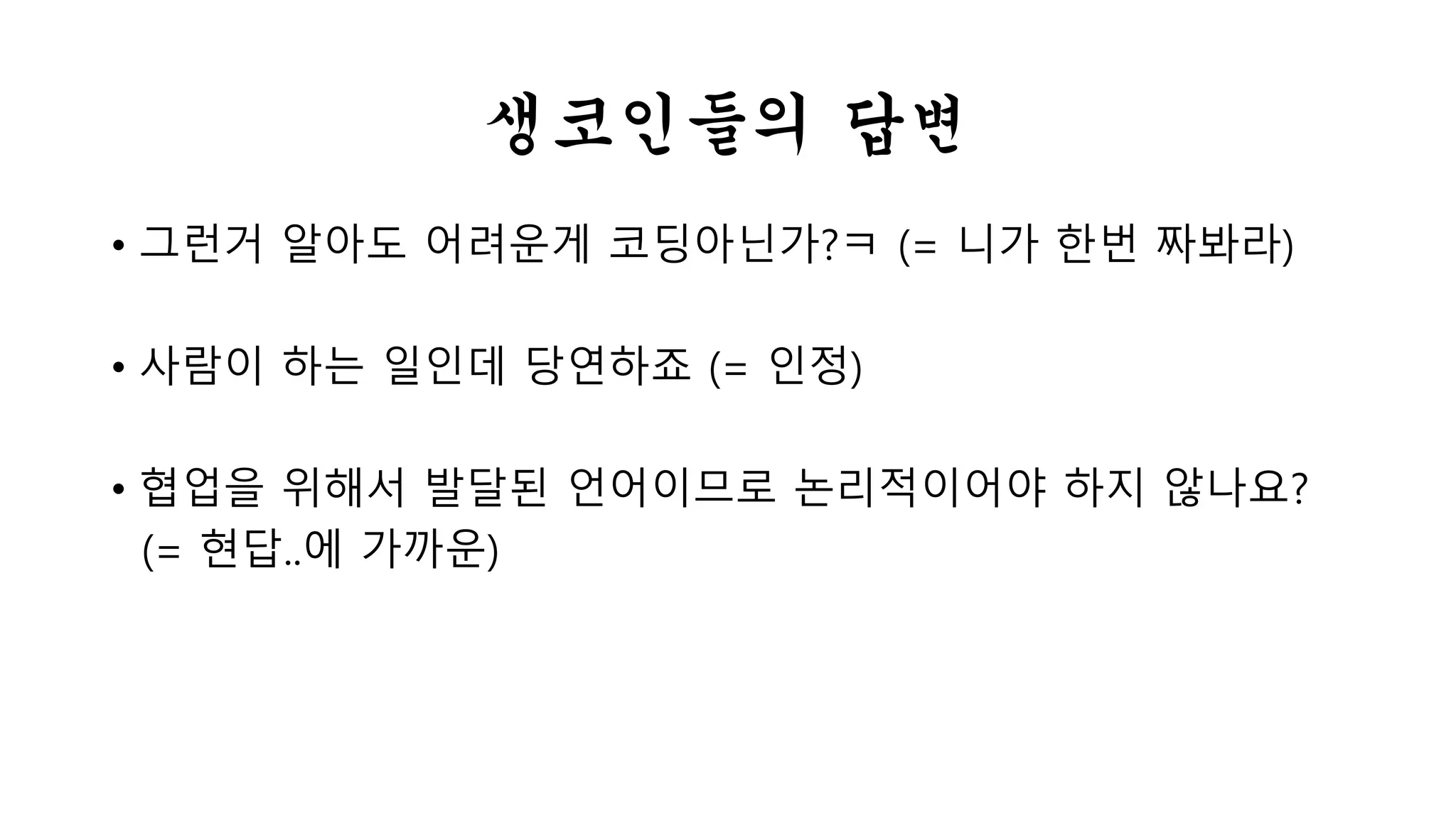 생코인들의 답변 
• 그런거 알아도 어려운게 코딩아닌가?ㅋ (= 니가 한번 짜봐라) 
• 사람이 하는 일인데 당연하죠 (= 인정) 
• 협업을 위해서 발달된 언어이므로 논리적이어야 하지 않나요? 
(= 현답..에 가까운) 
 