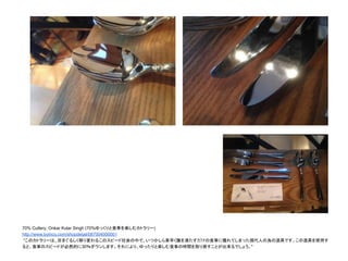 70% Cutlery, Onkar Kular Singh (70%ゆっくりと食事を楽しむカトラリー)
http://www.bytrico.com/shopdetail/087004000001
"このカトラリーは、目まぐるしく移り変わるこのスピード社会の中で、いつかしら素早く腹を満たすだけの食事に慣れてしまった現代人の為の道具です。この道具を使用す
ると、食事のスピードが必然的に30％ダウンします。それにより、ゆったりと楽しむ食事の時間を取り戻すことが出来るでしょう。"
 