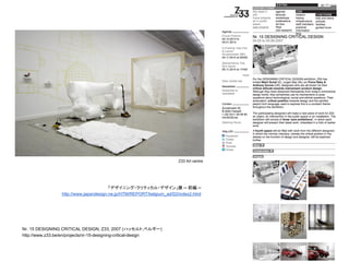 Nr. 15 DESIGNING CRITICAL DESIGN, Z33, 2007 (ハッセルト,ベルギー)
http://www.z33.be/en/projects/nr-15-designing-critical-design
「デザイニング・クリティカル・デザイン」展 ─ 前編 ─
http://www.japandesign.ne.jp/HTM/REPORT/belgium_ad/02/index2.html
Z33 Art centre
 