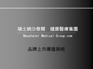 瑞士納沙泰爾健康醫療集團 Neuchatel Medical Group.com 品牌上市傳播策略  