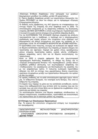 «Καλύτερη Επίδοση Ασφάλειας» στην κατηγορία των μεγάλων 
βιομηχανικών μονάδων του κλάδου, μεταξύ 35 εργοστασίων. 
β. Πρώτο βραβείο Ασφάλειας μεταξύ των εργοστασίων Αλουμινίου του 
Ομίλου PECHINEY σε όλον τον κόσμο, για το πρόγραμμα «Σίγουρη 
Επαγγελματική Κίνηση». 
Οι διεθνείς αυτές βραβεύσεις της ΑτΕ έρχονται να επισφραγίσουν την 
επιτυχή πορεία της εταιρείας και στην ασφάλεια κατά το 2002. Τα 
αποτελέσματα ενισχύονται με τις εξαιρετικές επιδόσεις της θυγατρικής 
εταιρείας ΔΕΛΦΟΙ ΔΙΣΤΟΜΟΝ η οποία συμπλήρωσε περισσότερα από 
2 συνεχή έτη χωρίς κανένα ατύχημα στα μεταλλεία εξόρυξης βωξίτη. 
Για την ΑΛΟΥΜΙΝΙΟΝ ΤΗΣ ΕΛΛΑΔΟΣ ιδιαίτερη σημασία και απόλυτη 
προτεραιότητα έχει η πρόβλεψη, η πρόληψη και ο ολοκληρωμένος 
σχεδιασμός μιας σειράς μέτρων που στοχεύουν στην εξάλειψη των 
βιομηχανικών και άλλων ατυχημάτων στο χώρο της εργασίας με τη 
φιλοσοφία «ΟΛΑ ΤΑ ΑΤΥΧΗΜΑΤΑ ΜΠΟΡΟΥΝ ΝΑ ΑΠΟΦΕΥΧΘΟΥΝ». 
Η προσπάθεια είναι πολυετής, συνεχής και συλλογική και αφορά τόσο 
σε θέματα κατάλληλου εξοπλισμού της εταιρείας με όργανα ελέγχου και 
προστασίας και αφετέρου παροχή και χρήση στους εργαζόμενους 
μέσων ατομικής προστασίας (κράνη, γυαλιά, γάντια, υποδήματα, 
φόρμες ασφαλείας, ακτλ.) όσο και σε θέματα κινητοποίησης του 
προσωπικού. 
Κατά το 2002 η εταιρεία εφάρμοσε δύο νέα πρωτοποριακά 
προγράμματα Ανάπτυξης Ασφάλειας, το «Νήμα της Ζωής» και το 
«Σίγουρη Επαγγελματική Κίνηση» που περιλαμβάνουν, μεταξύ άλλων 
εκμάθηση μεθόδων βελτίωσης των συμπεριφορών ασφαλείας και 
«παιδαγώγηση» του εργαζόμενου για διεκπεραίωση της εργασίας του 
με τον ασφαλέστερο τρόπο. Η πολυετής συλλογική προσπάθεια 
οδήγησε την ΑτΕ να επιτύχει τους χαμηλότερους δείκτες συχνότητας 
εργατικών ατυχημάτων μεταξύ των εργοστασίων Αλουμινίου του ομίλου 
σε όλο τον κόσμο. 
Οι υψηλές επιδόσεις και τα καλά αποτελέσματα αφετηρία έχουν πάντα 
μία, το ανθρώπινο δυναμικό, την κινητήρια αυτή δύναμη, που είναι οι 
άνθρωποι της εταιρείας. 
Η εταιρεία τους παρέχει τα μέσα και την κατάλληλη εκπαίδευση, εκείνοι 
όμως στην καθημερινότητά τους αντλούν από τις γνώσεις τους και την 
εμπειρία τους και από όποια θέση και αν βρίσκονται συμβάλλουν στην 
ανάπτυξη και εξέλιξη της εταιρείας. 
Τα αποτελέσματα άλλωστε στα θέματα ασφάλειας αποδεικνύουν τη 
διαρκή επαγρύπνηση, ευαισθητοποίηση, προσπάθεια και κινητοποίηση 
του προσωπικού για το καλύτερο μέλλον της εταιρείας. 
4) Η Άποψη των Οικολογικών Οργανώσεων 
Σημ. Tα κείμενα δεν αποτελούν υποχρεωτικά απόψεις των συγγραφέων 
του προγράμματος. 
ΠΑΡΑΤΗΡΗΤΗΡΙΟ ΜΕΤΑΛΛΕΥΤΙΚΩΝ ΔΡΑΣΤΗΡΙΟΤΗΤΩΝ 
ΕΠΙΤΡΟΠΗ ΑΓΩΝΑ 
ΣΤΡΑΤΟΝΙΚΗΣ -ΟΙΚΟΛΟΓΙΚΗ ΠΡΩΤΟΒΟΥΛΙΑ ΧΑΛΚΙΔΙΚΗΣ - 
ΔΕΛΤΙΟ ΤΥΠΟΥ 
133 
 