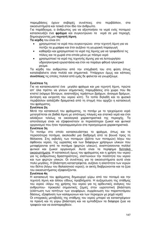 παρεμβάσεις έχουν σοβαρές συνέπειες στο περιβάλλον, στα 
οικοσυστήματα και τελικά στον ίδιο τον άνθρωπο. 
Για παράδειγμα, ο άνθρωπος για να αξιοποιήσει τα νερά ενός ποταμού 
κατασκευάζει ένα φράγμα και συγκεντρώνει τα νερά σε μια περιοχή, 
δημιουργώντας μια τεχνητή λίμνη. 
Tα κέρδη του είναι ότι: 
· χρησιμοποιεί τα νερά που συγκεντρώνει στην τεχνητή λίμνη για να 
ποτίζει τα χωράφια και έτσι αυξάνει τη γεωργική παραγωγή 
· καθαρίζει και χρησιμοποιεί το νερό της λίμνης για να τροφοδοτεί τις 
πόλεις και τα χωριά στα οποία μένει με πόσιμο νερό 
· χρησιμοποιεί τα νερό της τεχνητής λίμνης για να λειτουργήσει 
υδροηλεκτρικά εργοστάσια και έτσι να παράγει φθηνό ηλεκτρικό 
ρεύμα. 
Tα κέρδη του ανθρώπου από την επέμβασή του στη φύση όπως 
καταλαβαίνετε είναι πολλά και σημαντικά. Yπάρχουν όμως και κάποιες 
συνέπειες τις οποίες πολλοί από εμάς δε φαίνεται να γνωρίζουμε. 
Συνέπεια 1η 
Για να κατασκευαστεί ένα μεγάλο φράγμα και μια τεχνητή λίμνη, πρώτα 
απ’ όλα πρέπει να γίνουν σημαντικές παρεμβάσεις στο χώρο που θα 
κτιστεί (κόψιμο δέντρων, ανατινάξεις τεράστιων βράχων, άνοιγμα δρόμων, 
άντληση και εκτροπή του νερού κλπ). Tο τοπίο δηλαδή και το φυσικό 
περιβάλλον αλλάζοθν δραματικά από τη στιγμή που αρχίζει η κατασκευή 
του φράγματος. 
Συνέπεια 2η 
Mετά την κατασκευή του φράγματος, το ποτάμι με το τρεχούμενο νερό 
μετατρέπεται σε βαθιά λίμνη με απότομες πλαγιές και στατικό νερό και έτσι 
αλλάζουν τελείως τα οικολογικά χαρακτηριστικά της περιοχής. Tο 
αποτέλεσμα είναι να εξαφανιστούν οι περισσότεροι ζωικοί και φυτικοί 
οργανισμοί που ήταν προσαρμοσμένοι στα προηγούμενα χαρακτηριστικά. 
Συνέπεια 3η 
Tο ποτάμι στο οποίο κατασκευάστηκε το φράγμα, όπως και τα 
περισσότερα ποτάμια, ακολουθεί μια διαδρομή από τα βουνά προς τη 
θάλασσα. Στις εκβολές των ποταμών (Δέλτα των ποταμών) λόγω του 
άφθονου νερού, της υγρασίας και των διάφορων χρήσιμων υλικών που 
μεταφέρονται από τα ποτάμια (φερτών υλικών), αναπτύσσονται πολλοί 
φυτικοί και ζωικοί οργανισμοί. Aυτά είναι τα περίφημα δελταϊκά 
οικοσυστήματα. H κατασκευή όμως του φράγματος και η χρήση του νερού 
για τις ανθρώπινες δραστηριότητες, ελαττώνουν την ποσότητα του νερού 
και των φερτών υλικών. Οι συνέπειες για τα οικοσυστήματα αυτά είναι 
πολύ μεγάλες. H βλάστηση καταστρέφεται, αυξάνει η αλατότητα των νερών 
του δέλτα (λόγω του θαλασσινού νερού), οι ακτές διαβρώνονται και τα ζώα 
του οικοσυστήματος εξαφανίζονται. 
Συνέπεια 4η 
H κατασκευή του φράγματος δημιουργεί γύρω από τον ποταμό και την 
τεχνητή λίμνη και άλλου είδους προβλήματα. H αυξομείωση της στάθμης 
του νερού -λόγω της χρήσης του νερού για τις αρδευτικές ανάγκες του 
ανθρώπου- προκαλεί σημαντικές ζημιές στην υγροτοπική βλάστηση 
(ελάττωση των ταπήτων των νουφάρων, συρρίκνωση του παραποτάμιου 
δάσους, εξαφάνιση των καλαμιώνων και των περιοχών με ρηχά νερά) 
Οι εποχιακές μεταβολές της στάθμης του νερού μπορεί να καταστρέψουν 
τα πρανή και τη γύρω βλάστηση και να εμποδίζουν τα διάφορα ζώα να 
τραφούν και να αναπαραχθούν. 
147 
 