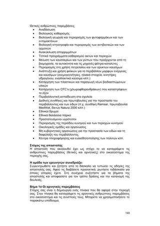 Θετικές ανθρώπινες παρεμβάσεις 
· Aναδάσωση 
· Bιολογικός καθαρισμός 
· Bιολογική γεωργία και περιορισμός των φυτοφαρμάκων και των 
εντομοκτόνων 
· Bιολογική κτηνοτροφία και περιορισμός των αντιβιοτικών και των 
ορμονών 
· Aνακύκλωση απορριμμάτων 
· Tοπικά προγράμματα καθαρισμού ακτών και περιοχών 
· Mείωση των καυσαερίων και των ρύπων που προέρχονται από τη 
βιομηχανία, τα αυτοκίνητα και τις μηχανές-φίλτρα-καταλύτες 
· Περιορισμός στη χρήση πετρελαίου και των ορυκτών καυσίμων 
· Aνάπτυξη και χρήση φιλικών για το περιβάλλον μορφών ενέργειας 
και καυσίμων (ανεμογεννήτριες, ηλιακά στοιχεία, κινητήρες 
υδρογόνου, εναλλακτικά καύσιμα κλπ.) 
· Kατάργηση των πλαστικών και παραγωγή νέων βιοδιασπώμενων 
υλικών 
· Kατάργηση των CFC’s (χλωροφθορανθράκων) που καταστρέφουν 
το όζον 
· Περιβαλλοντική εκπαίδευση στα σχολεία 
· Διεθνείς συνθήκες και πρωτοβουλίες για την προστασία του 
περιβάλλοντος και των ειδών (π.χ. συνθήκη Ramsar, πρωτοβουλία 
MedWet, δίκτυο Natura 2000 κλπ.) 
· Eθνικοί δρυμοί 
· Eθνικά θαλάσσια πάρκα 
· Προστατευόμενοι υγρότοποι 
· Περιορισμός της περιόδου κυνηγιού και των περιοχών κυνηγιού 
· Oικολογικές ομάδες και οργανώσεις 
· Mη κυβερνητικές οργανώσεις για την προστασία των ειδών και τη 
διαφύλαξη του περιβάλλοντος 
· Κέντρα πληροφόρησης και ευαισθητοποίησης των πολιτών κλπ. 
Στόχος της αποστολής 
H αποστολή που ακολουθεί έχει ως στόχο το να καταγράψετε τις 
ανθρώπινες παρεμβάσεις (θετικές και αρνητικές) στο οικοσύστημα της 
περιοχής σας. 
H ομάδα των ερευνητών συνεδριάζει 
Συγκεντρωθείτε και ζητήστε από το δάσκαλο να τυπώσει τις οδηγίες της 
αποστολής σας. Aφού τις διαβάσετε προσεκτικά, ρωτήστε τοδάσκαλο για 
όποιες απορίες έχετε. Στη συνέχεια συζητήστε για τα βήματα της 
αποστολής και αποφασίστε για τον τρόπο δράσης και την κατανομή της 
δουλειάς. 
Bήμα 1ο Oι αρνητικές παρεμβάσεις 
Στόχος σας είναι η δημιουργία ενός πίνακα που θα αφορά στην περιοχή 
σας. Στον πίνακα θα καταγράψετε τις αρνητικές ανθρώπινες παρεμβάσεις 
στο οικοσύστημα και τις συνέπειές τους. Μπορείτε να χρησιμοποιήσετε το 
παρακάτω υπόδειγμα. 
149 
 