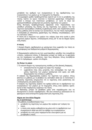 μεταβολή του αριθμού των συγκρούσεων ή της σφοδρότητας των 
συγκρούσεων των μορίων με τα τοιχώματα του δοχείου. 
Η συγγραφική ομάδα προβληματίστηκε αρκετά για το αν οι μεταβολές της 
πίεσης πρέπει να έχουν ποιοτικό ή ποσοτικό χαρακτήρα. Επικράτησε 
τελικά η άποψη των ποσοτικών μεταβολών, γι’ αυτό το λόγο και 
χρησιμοποιήθηκαν μανόμετρα και μετρητές ταχύτητας των μορίων. 
Ένας δεύτερος προβληματισμός αφορούσε στην παρουσίαση των 
μονάδων μέτρησης της πίεσης και της ταχύτητας των μορίων. Για την 
ταχύτητα προτιμήθηκε ο διεθνής συμβολισμός km/h, σαν παράσταση οικεία 
στους μαθητές από τα κοντέρ των αυτοκινήτων. Για την πίεση προτιμήθηκε 
η αναγραφή με ελληνικούς χαρακτήρες της ένδειξης «ατμόσφαιρες», αντί 
του λατινικού «Atm». 
Η πίεση και η ταχύτητα των μορίων του «αέρα» είναι στην ουσία η μέση 
ταχύτητα μορίων αζώτου, υπολογισμένη στους 25 oC και σε δοχείο όγκου 
ενός λίτρου. 
Η πίεση 
 Ανοιχτό δοχείο, εφοδιασμένο με μανόμετρο (που εμφανίζει την πίεση σε 
ατμόσφαιρες) και διαδραστικό ρυθμιστή θερμοκρασίας. 
H θερμοκρασία αυξάνεται και ένα «μυστηριώδες» μέγεθος που ονομάζεται 
«πίεση», αυξάνεται επίσης. O δάσκαλος μπορεί να παίξει με τη φαντασία 
και την περιέργεια των μαθητών, πριν τους οδηγήσει, όπως συνηθίζεται 
από το πρόγραμμα, «μέσα» στο δοχείο. 
Ας δούμε τα μόρια 
 Tο κλειστό δοχείο της προηγούμενης σελίδας με δύο βασικές διαφορές: 
 αποκαλύπτονται τα μόρια του αέρα που περιέχει 
 εμφανίζεται ένας νέος μετρητής που καταγράφει την τιμή της 
μέσης ταχύτητας των μορίων (χιλιόμετρα ανά ώρα), για κάθε 
θερμοκρασία που επιλέγει ο μαθητής. 
Η αύξηση της θερμοκρασίας αυξάνει την ταχύτητα των μορίων, όπως 
βλέπουν οι μαθητές με τη βοήθεια του animation αλλά και το πιστοποιεί ο 
μετρητής ταχύτητας (σημειωτέον ότι οι ταχύτητες είναι ρεαλιστικές και 
υπολογισμένες για μόρια αζώτου). 
Η αύξηση της ταχύτητας αυξάνει τον αριθμό αλλά και τη σφοδρότητα των 
συγκρούσεων των μορίων με τα τοιχώματα, όπως είναι εξάλλου ορατό. 
Αυτοί οι δύο παράγοντες αυξάνουν την πίεση. 
O δάσκαλος μπορεί να βοηθήσει μέσα από παραδείγματα στο να 
διευκρινιστεί η έννοια «σφοδρότητα». Nα γίνει απολύτως κατανοητό ότι το 
φαινόμενο είναι αντιστρεπτό (ψύξη-ελάττωση ταχύτητας κτλ). 
Αέριο σε ένα άλλο δοχείο 
Ας το ζεστάνουμε 
Oι μαθητές συνειδητοποιούν πως: 
· μεταβολή της ταχύτητας των μορίων δεν αυξάνει κατ’ ανάγκη την 
πίεση 
· η πίεση ενός αερίου καθορίζεται όχι μόνο από τη σφοδρότητα των 
συγκρούσεων αλλά και από τον αριθμό των συγκρούσεων 
· μεταβολή του ενός μόνο παράγοντα δεν είναι αρκετή για να 
μεταβληθεί η πίεση. 
49 
 