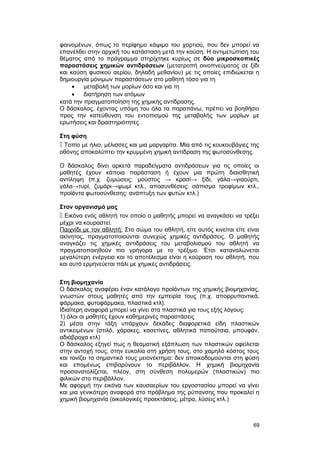φαινομένων, όπως το περίφημο κάψιμο του χαρτιού, που δεν μπορεί να 
επανέλθει στην αρχική του κατάσταση μετά την καύση. Η αντιμετώπιση του 
θέματος από το πρόγραμμα στηρίχτηκε κυρίως σε δύο μικροσκοπικές 
παραστάσεις χημικών αντιδράσεων (μετατροπή οινοπνεύματος σε ξίδι 
και καύση φυσικού αερίου, δηλαδή μεθανίου) με τις οποίες επιδιώκεται η 
δημιουργία μόνιμων παραστάσεων στο μαθητή τόσο για τη 
· μεταβολή των μορίων όσο και για τη 
· διατήρηση των ατόμων 
κατά την πραγματοποίηση της χημικής αντίδρασης. 
Ο δάσκαλος, έχοντας υπόψη του όλα τα παραπάνω, πρέπει να βοηθήσει 
προς την κατεύθυνση του εντοπισμού της μεταβολής των μορίων με 
ερωτήσεις και δραστηριότητες . 
Στη φύση 
 Τοπίο με ήλιο, μέλισσες και μια μαργαρίτα. Μία από τις κουκουβάγιες της 
οθόνης αποκαλύπτει την κρυμμένη χημική αντίδραση της φωτοσύνθεσης. 
Ο δάσκαλος δίνει αρκετά παραδείγματα αντιδράσεων για τις οποίες οι 
μαθητές έχουν κάποια παράσταση ή έχουν μια πρώτη διαισθητική 
αντίληψη (π.χ. ζυμώσεις: μούστος → κρασί→ ξίδι, γάλα→γιαούρτι, 
γάλα→τυρί, ζυμάρι→ψωμί κτλ., αποσυνθέσεις: σάπισμα τροφίμων κτλ., 
προϊόντα φωτοσύνθεσης: ανάπτυξη των φυτών κτλ.) 
Στον οργανισμό μας 
 Εικόνα ενός αθλητή τον οποίο ο μαθητής μπορεί να αναγκάσει να τρέξει 
μέχρι να κουραστεί. 
Παιχνίδι με τον αθλητή: Στο σώμα του αθλητή, είτε αυτός κινείται είτε είναι 
ακίνητος, πραγματοποιούνται συνεχώς χημικές αντιδράσεις. Ο μαθητής 
αναγκάζει τις χημικές αντιδράσεις του μεταβολισμού του αθλητή να 
πραγματοποιηθούν πιο γρήγορα με το τρέξιμο. Έτσι καταναλώνεται 
μεγαλύτερη ενέργεια και το αποτέλεσμα είναι η κούραση του αθλητή, που 
και αυτό ερμηνεύεται πάλι με χημικές αντιδράσεις. 
Στη βιομηχανία 
Ο δάσκαλος αναφέρει έναν κατάλογο προϊόντων της χημικής βιομηχανίας, 
γνωστών στους μαθητές από την εμπειρία τους (π.χ. απορρυπαντικά, 
φάρμακα, φυτοφάρμακα, πλαστικά κτλ). 
Ιδιαίτερη αναφορά μπορεί να γίνει στα πλαστικά για τους εξής λόγους: 
1) όλοι οι μαθητές έχουν καθημερινές παραστάσεις 
2) μέσα στην τάξη υπάρχουν δεκάδες διαφορετικά είδη πλαστικών 
αντικειμένων (στιλό, χάρακες, κασετίνες, αθλητικά παπούτσια, μπουφάν, 
αδιάβροχα κτλ) 
Ο δάσκαλος εξηγεί πως η θεαματική εξάπλωση των πλαστικών οφείλεται 
στην αντοχή τους, στην ευκολία στη χρήση τους, στο χαμηλό κόστος τους 
και τονίζει το σημαντικό τους μειονέκτημα: δεν αποικοδομούνται στη φύση 
και επομένως επιβαρύνουν το περιβάλλον. Η χημική βιομηχανία 
προσανατολίζεται, πλέον, στη σύνθεση πολυμερών (πλαστικών) πιο 
φιλικών στο περιβάλλον. 
Με αφορμή την εικόνα των καυσαερίων του εργοστασίου μπορεί να γίνει 
και μια γενικότερη αναφορά στο πρόβλημα της ρύπανσης που προκαλεί η 
χημική βιομηχανία (οικολογικές προεκτάσεις, μέτρα, λύσεις κτλ.) 
69 
 