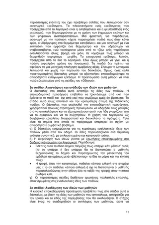 περισσότερες ενότητές του έχει προβλέψει σελίδες που λειτουργούν σαν 
εισαγωγικά ερεθίσματα. Τα πλεονεκτήματα ενός ερεθίσματος που 
προέρχεται από το λογισμικό είναι η αληθοφάνεια και η ψευδαίσθηση ενός 
ρεαλισμού, που δημιουργούνται με τη χρήση των έγχρωμων εικόνων και 
των ψηφιακών αναπαραστάσεων. Μια φραστική, για παράδειγμα, 
εισαγωγή με την πρόταση «έχετε παρατηρήσει παιδιά πως όταν κάνει 
κρύο, ο υδράργυρος στο θερμόμετρο κατεβαίνει;» και μια εισαγωγή με ένα 
animation που εμφανίζει ένα θερμόμετρο και τον υδράργυρο να 
ανεβοκατεβαίνει, ενώ ταυτόχρονα μέσα από το τζάμι ενός παράθυρου 
εναλλάσσονται ήλιος, βροχή και χιόνι, δε νομίζουμε πως μπορεί να 
θεωρηθούν συγκρίσιμα μεγέθη. Το εισαγωγικό ερέθισμα, λοιπόν, 
προέρχεται από το ίδιο το λογισμικό. Εδώ όμως μπορεί να γίνει και η 
πρώτη εσφαλμένη χρήση του λογισμικού. Τα παιδιά δεν πρέπει να 
αφεθούν σε μια μοναχική πλοήγηση αμφίβολης αξίας. Σίγουρα το λογισμικό 
λειτουργεί και χωρίς την παρουσία του δασκάλου. Όμως, ένας καλά 
προετοιμασμένος δάσκαλος μπορεί να αξιοποιήσει εποικοδομικότερα το 
οποιοδήποτε εισαγωγικό ερέθισμα. Η προετοιμασία αυτή μπορεί να γίνει 
πολύ εύκολα μέσα από τις σελίδες του «Οδηγού». 
2ο στάδιο: Αναγνώριση και ανάδειξη των ιδεών των μαθητών 
Ο δάσκαλος στο στάδιο αυτό εντοπίζει τις ιδέες των παιδιών. Η 
εποικοδομητική προσέγγιση επιβάλλει να ξεκινήσουμε από εκεί που 
βρίσκεται το παιδί και όχι από εκεί που νομίζουμε εμείς ότι βρίσκεται. Το 
στάδιο αυτό ίσως αποτελεί και την κρισιμότερη στιγμή της διδακτικής 
πράξης. Ο δάσκαλος που ακολουθεί την εποικοδομητική προσέγγιση, 
χρησιμοποιεί ποικίλες στρατηγικές προκειμένου να οδηγήσει τους μαθητές 
στο να αποκαλύψουν και να εξωτερικεύσουν αυτό που ήδη γνωρίζουν, στο 
να το σκεφτούν και να το συζητήσουν. Η χρήση του λογισμικού ως 
βοηθητικού εργαλείου διαφοροποιεί και διευκολύνει τα πράγματα. Τρία 
είναι τα σημεία στα οποία το πρόγραμμα υπερτερεί σε σχέση με 
οποιοδήποτε συμβατικό βοήθημα. 
α) Ο δάσκαλος ενημερώνεται για τις κυριότερες εναλλακτικές ιδέες των 
παιδιών μέσα από τον οδηγό. Οι ιδέες παρουσιάζονται ανά θεματική 
ενότητα συνοπτικά, με απλουστευμένο και κατανοητό τρόπο. 
β) Η διερεύνηση των ιδεών γίνεται με ερωτήσεις επικεντρωμένες στο 
διαδραστικό κομμάτι του λογισμικού. Παράδειγμα: 
· Βλέπεις αυτό το άδειο δοχείο; Νομίζεις πως υπάρχει κάτι μέσα σ’ αυτό; 
(το αν υπάρχει ή δεν υπάρχει θα το διαπιστώσει ο μαθητής 
θερμαίνοντας το δοχείο και παρατηρώντας την μετακίνηση του 
εμβόλου και αμέσως μετά «βλέποντας» τα ίδια το μόρια και την κίνησή 
τους). 
· Η τροφή, όταν την καταπιούμε, παθαίνει κάποια αλλαγή στο στομάχι 
μας; ( το αν παθαίνει κάποια αλλαγή ή όχι το διαπιστώνει ο μαθητής 
παρακολουθώντας στην οθόνη όλο το ταξίδι της τροφής στον πεπτικό 
σωλήνα κλπ. 
γ) Οι περισσότερες σελίδες διαθέτουν ερωτήσεις πολλαπλής επιλογής, 
επικεντρωμένες στις εναλλακτικές ιδέες των παιδιών. 
3ο στάδιο: Αναδόμηση των ιδεών των μαθητών 
Η κλασική εποικοδομητική προσέγγιση προβλέπει πως στο στάδιο αυτό ο 
δάσκαλος, με βάση τις ιδέες των μαθητών που αποκάλυψε, αποφασίζει για 
τον τρόπο και το είδος της παρέμβασης που θα ακολουθήσει. Ο στόχος 
είναι ένας: να αναδομηθούν οι αντιλήψεις των μαθητών, ώστε να 
11 
 