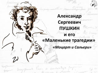 Александр Сергеевич ПУШКИН и его 
«Моцарт и Сальери» 
«Маленькие трагедии» 
1  