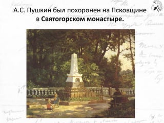 А.С. Пушкин был похоронен на Псковщине 
в Святогорском монастыре. 
23  