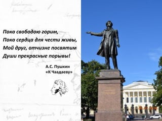 Пока свободою горим, 
Пока сердца для чести живы, 
Мой друг, отчизне посвятим 
Души прекрасные порывы! 
А.С. Пушкин 
«К Чаадаеву» 
24  