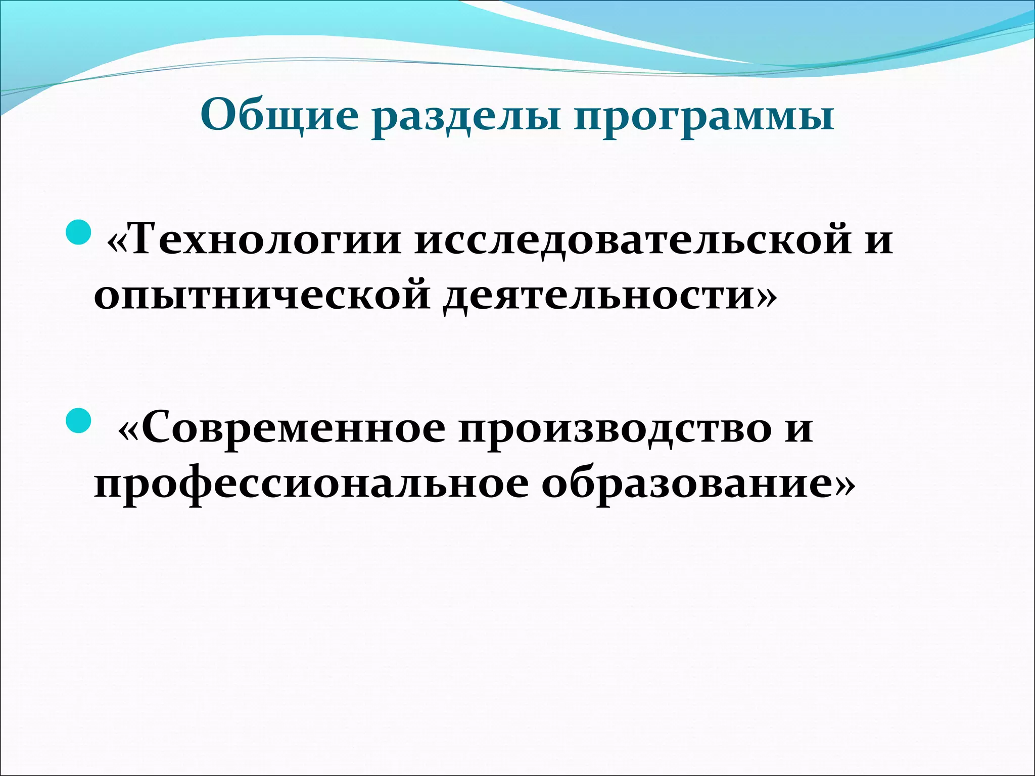 Общие разделы программы 
«Технологии исследовательской и 
опытнической деятельности» 
 «Современное производство и 
профессиональное образование» 
 