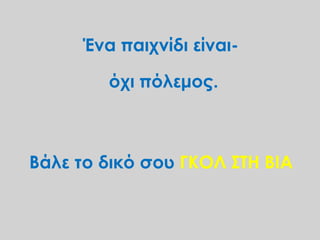 Ένα παιχνίδι είναι-
όχι πόλεμος.
Βάλε το δικό σου ΓΚΟΛ ΣΤΗ ΒΙΑ
 