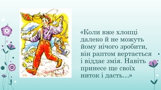 «Коли вже хлопці
далеко й не можуть
йому нічого зробити,
він раптом вертається
і віддає змія. Навіть
принесе ще своїх
ниток і дасть…»
 