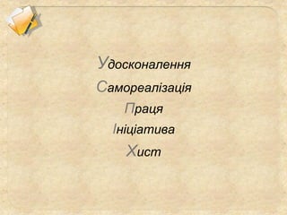 Удосконалення
Самореалізація
Праця
Ініціатива
Хист
 
