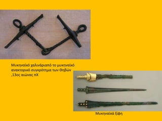 Μυκηναϊκό χαλινάριαπό το μυκηναϊκό
ανακτορικό συγκρότημα των Θηβών
,13ος αιώνας πΧ
Μυκηναϊκά ξίφη
 