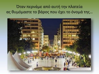 Όταν περνάμε από αυτή την πλατεία
ας θυμόμαστε το βάρος που έχει το όνομά της…
 