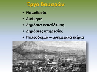 Έργο Βαυαρών
• Νομοθεσία
• Διοίκηση
• Δημόσια εκπαίδευση
• Δημόσιες υπηρεσίες
• Πολεοδομία – μνημειακά κτίρια
 