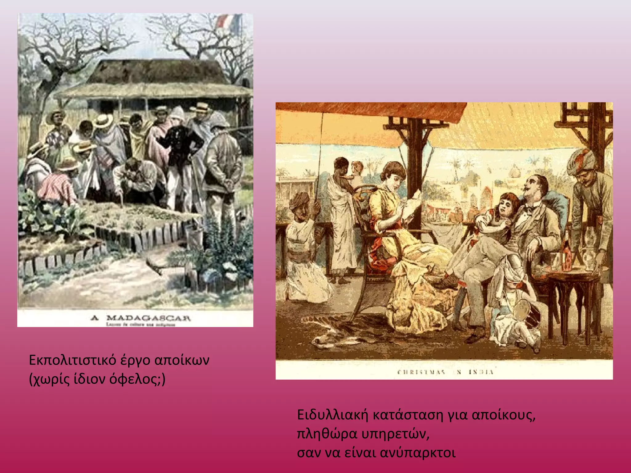 Ειδυλλιακή κατάσταση για αποίκους,
πληθώρα υπηρετών,
σαν να είναι ανύπαρκτοι
Εκπολιτιστικό έργο αποίκων
(χωρίς ίδιον όφελος;)
 