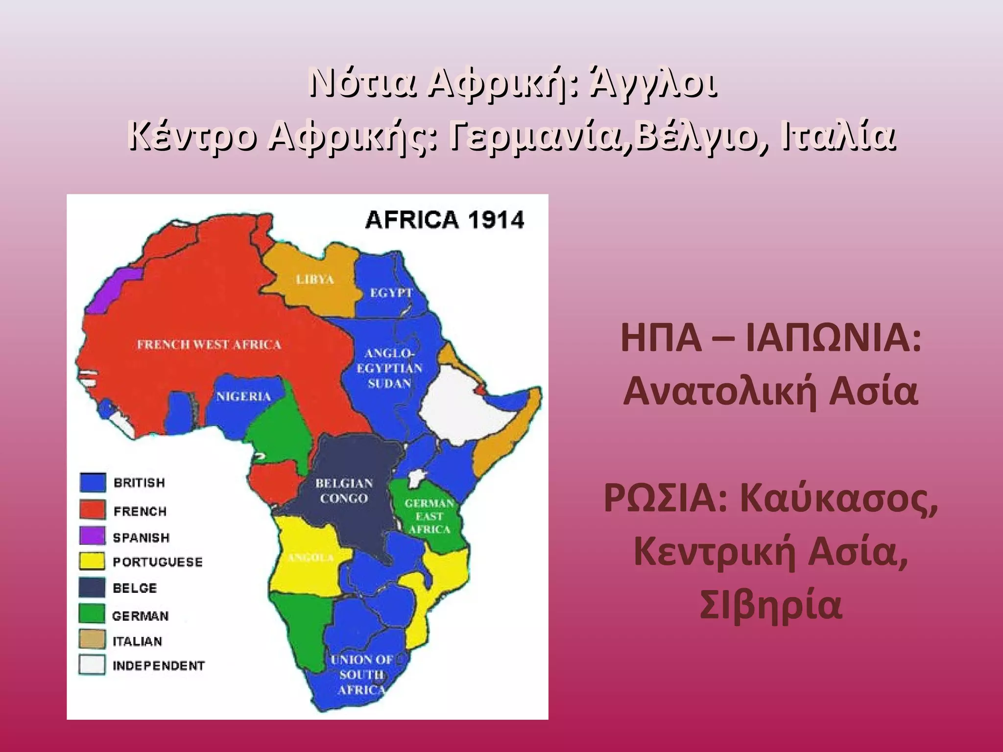 Νότια Αφρική: ΆγγλοιΝότια Αφρική: Άγγλοι
Κέντρο Αφρικής: Γερμανία,Βέλγιο, ΙταλίαΚέντρο Αφρικής: Γερμανία,Βέλγιο, Ιταλία
ΗΠΑ – ΙΑΠΩΝΙΑ:
Ανατολική Ασία
ΡΩΣΙΑ: Καύκασος,
Κεντρική Ασία,
ΣΙβηρία
 