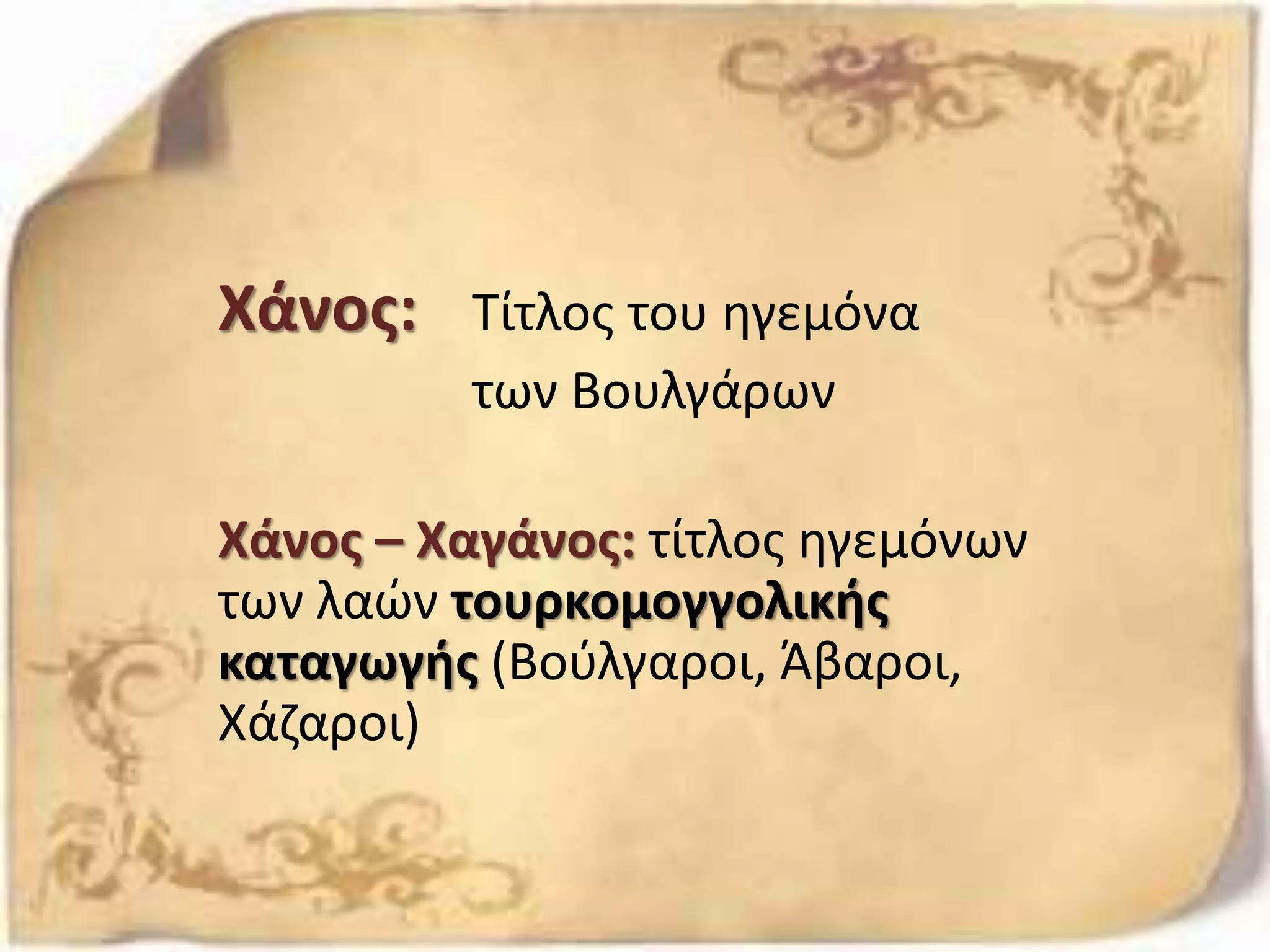 Χάνος: Τίτλος του ηγεμόνα
των Βουλγάρων
Χάνος – Χαγάνος: τίτλος ηγεμόνων
των λαών τουρκομογγολικής
καταγωγής (Βούλγαροι, Άβαροι,
Χάζαροι)
 