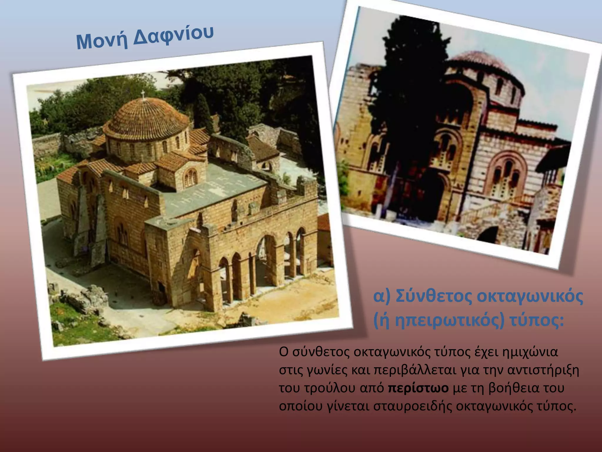 α) Σύνθετος οκταγωνικός 
(ή ηπειρωτικός) τύπος: 
Ο σύνθετος οκταγωνικός τύπος έχει ημιχώνια 
στις γωνίες και περιβάλλεται για την αντιστήριξη 
του τρούλου από περίστωο με τη βοήθεια του 
οποίου γίνεται σταυροειδής οκταγωνικός τύπος. 
 