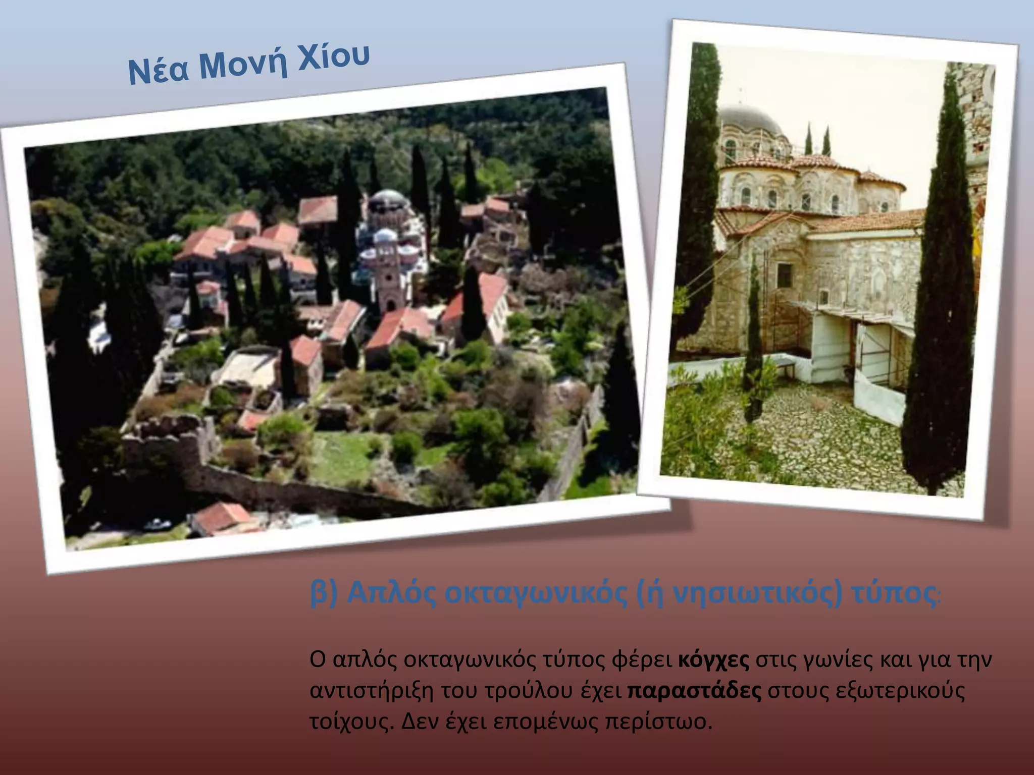 β) Απλός οκταγωνικός (ή νησιωτικός) τύπος: 
Ο απλός οκταγωνικός τύπος φέρει κόγχες στις γωνίες και για την 
αντιστήριξη του τρούλου έχει παραστάδες στους εξωτερικούς 
τοίχους. Δεν έχει επομένως περίστωο. 
 