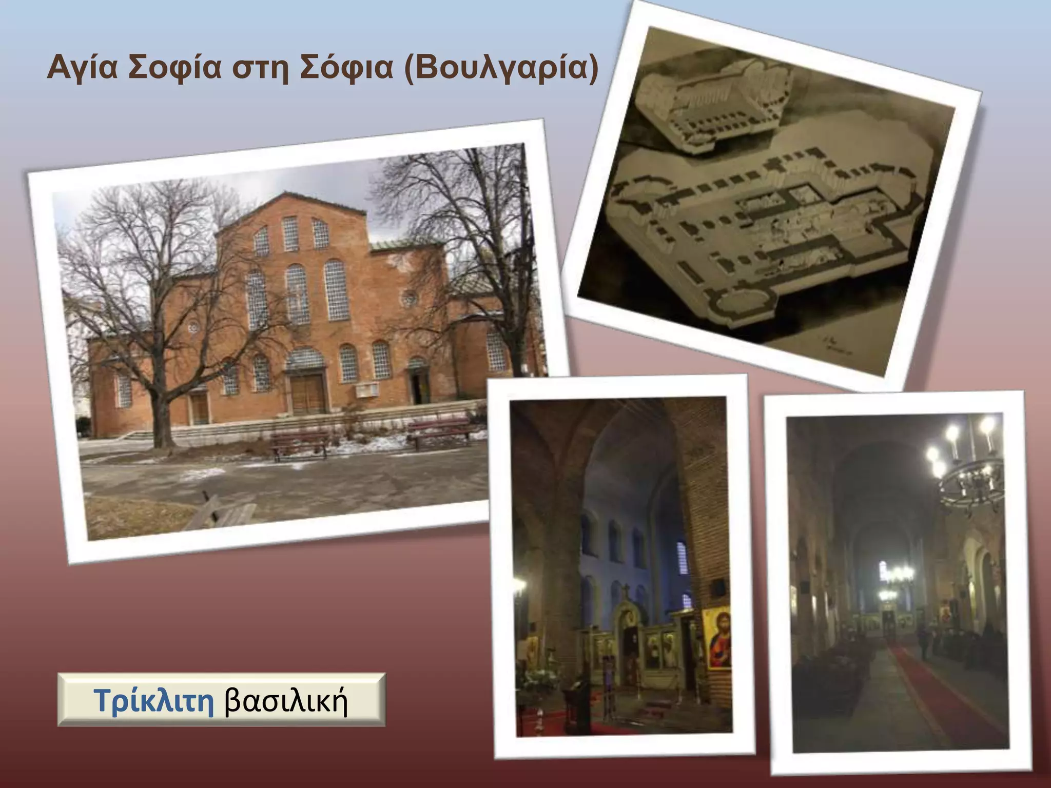 Αγία Σοφία στη Σόφια (Βουλγαρία) 
Τρίκλιτη βασιλική 
 