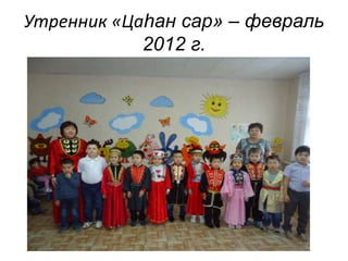 Утренник «Цаһан сар» – февраль 
2012 г. 
 