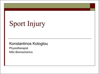Sport Injury 
Konstantinos Kotoglou 
Physiotherapist 
MSc Biomechanics 
 