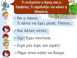 Τι συζητούν ο Άρης και ο 
Ποιοι μιλάνε στο 
Τι λέμε ότι 
κάνουν; 
Ορφέας; Τι σχεδιάζει να κάνει η 
κείμενο; 
Μαρίνα; 
 