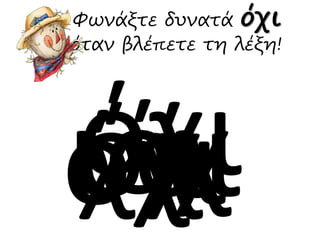 Φωνάξτε δυνατά όχι 
όταν βλέπετε τη λέξη! 
 