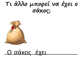 Τι άλλο μπορεί να έχει ο 
σάκος; 
Ο σάκος έχει 
 