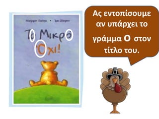 Ας εντοπίσουμε 
αν υπάρχει το 
γράμμα o στον 
Τι είναι αυτό; 
τίτλο του. 
 
