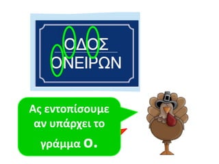 Ας εντοπίσουμε 
αν Τι είναι υπάρχει αυτό; 
το 
γράμμα o. 
 