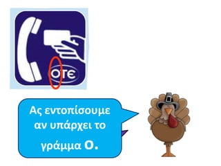 Ας εντοπίσουμε 
αν Τι είναι υπάρχει αυτό; 
το 
γράμμα o. 
 