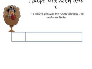 Γράψε μια λέξη από 
τ. 
Το πρώτο γράμμα στο πρώτο κουτάκι , τα 
υπόλοιπα δίπλα. 
 