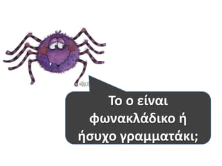 Το ο είναι 
φωνακλάδικο ή 
ήσυχο γραμματάκι; 
 