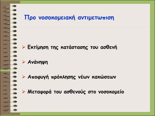 Εκτίμηση της κατάστασης του ασθενή 
Ανάνηψη 
Αποφυγή πρόκλησης νέων κακώσεων 
Μεταφορά του ασθενούς στο νοσοκομείο 
Προ νοσοκομειακή αντιμετωπιση  